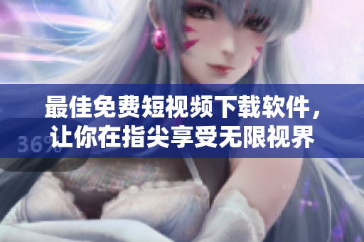 最佳免费短视频下载软件，让你在指尖享受无限视界