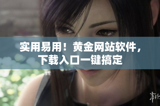 实用易用！黄金网站软件，下载入口一键搞定