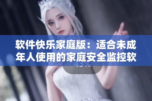 软件快乐家庭版：适合未成年人使用的家庭安全监控软件