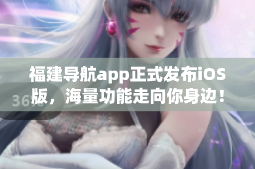 福建导航app正式发布iOS版，海量功能走向你身边！
