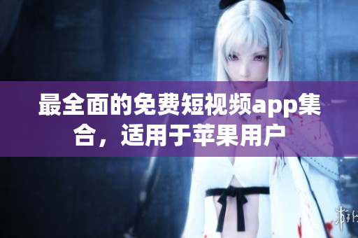 最全面的免费短视频app集合，适用于苹果用户