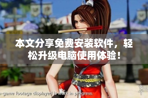本文分享免费安装软件，轻松升级电脑使用体验！