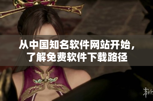 从中国知名软件网站开始，了解免费软件下载路径