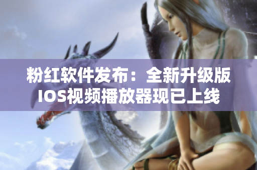 粉红软件发布：全新升级版IOS视频播放器现已上线