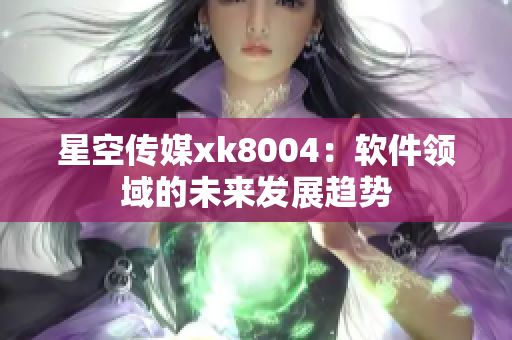星空传媒xk8004：软件领域的未来发展趋势