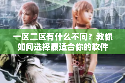 一区二区有什么不同？教你如何选择最适合你的软件