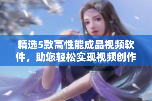 精选5款高性能成品视频软件，助您轻松实现视频创作