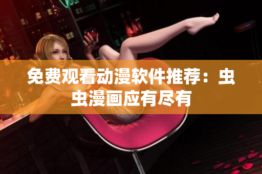 免费观看动漫软件推荐：虫虫漫画应有尽有