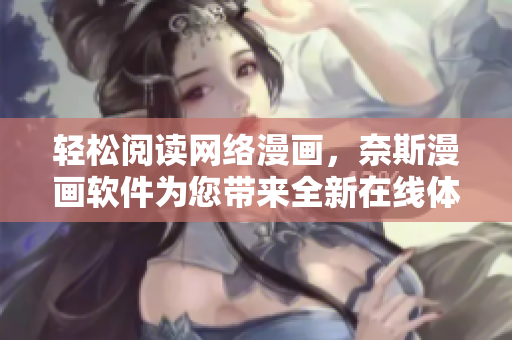 轻松阅读网络漫画，奈斯漫画软件为您带来全新在线体验！