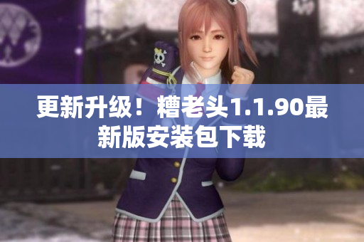更新升级！糟老头1.1.90最新版安装包下载