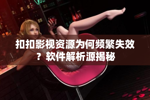 扣扣影视资源为何频繁失效？软件解析源揭秘