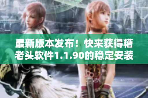 最新版本发布！快来获得糟老头软件1.1.90的稳定安装包