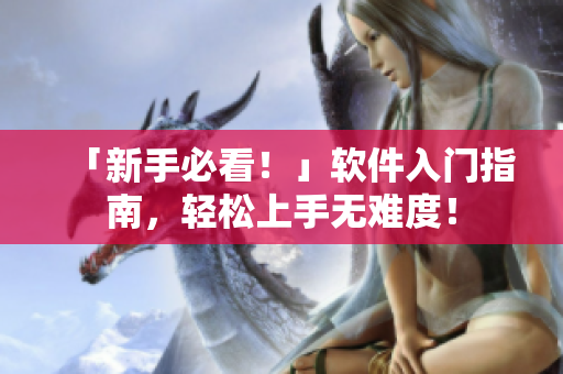 「新手必看！」软件入门指南，轻松上手无难度！