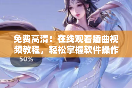 免费高清！在线观看插曲视频教程，轻松掌握软件操作技巧