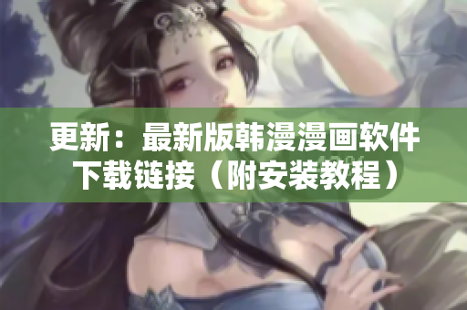 更新：最新版韩漫漫画软件下载链接（附安装教程）