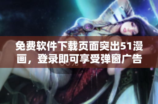 免费软件下载页面突出51漫画，登录即可享受弹窗广告福利
