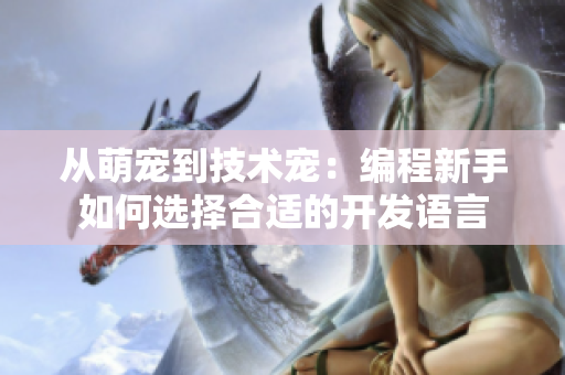 从萌宠到技术宠：编程新手如何选择合适的开发语言