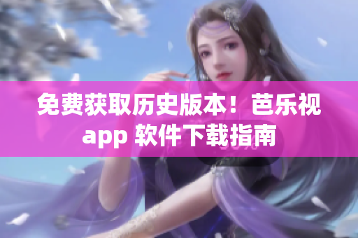 免费获取历史版本！芭乐视app 软件下载指南
