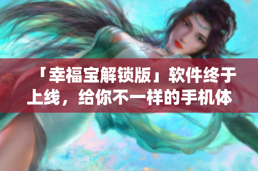 「幸福宝解锁版」软件终于上线，给你不一样的手机体验！(1)