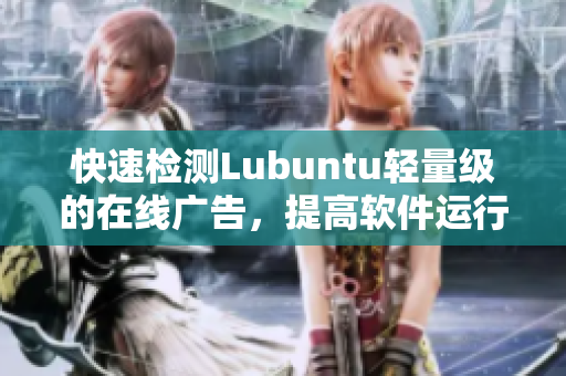 快速检测Lubuntu轻量级的在线广告，提高软件运行效率