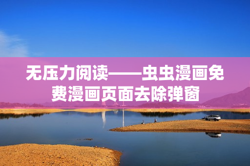 无压力阅读——虫虫漫画免费漫画页面去除弹窗