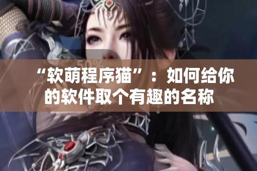 “软萌程序猫”：如何给你的软件取个有趣的名称