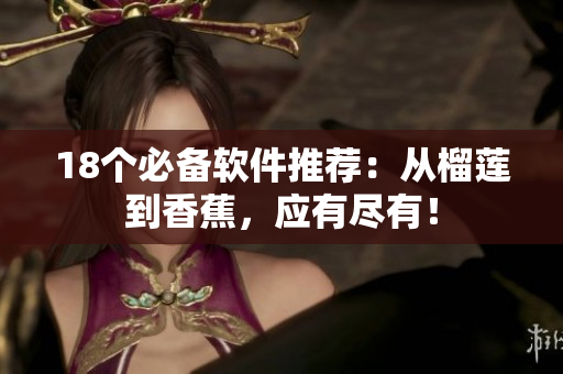 18个必备软件推荐：从榴莲到香蕉，应有尽有！