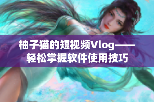 柚子猫的短视频Vlog——轻松掌握软件使用技巧