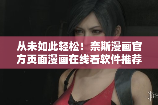 从未如此轻松！奈斯漫画官方页面漫画在线看软件推荐