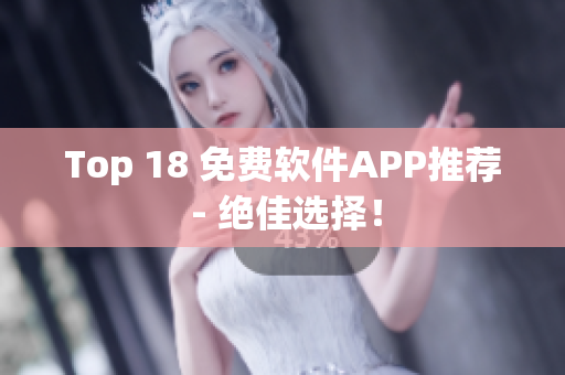 Top 18 免费软件APP推荐 - 绝佳选择！