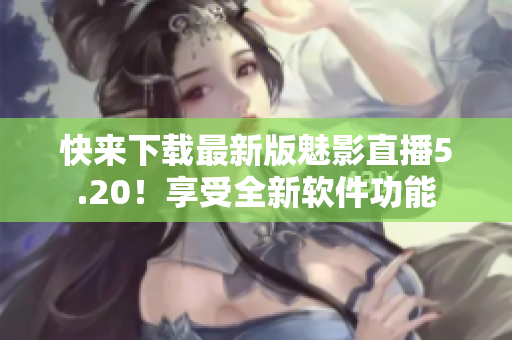 快来下载最新版魅影直播5.20！享受全新软件功能