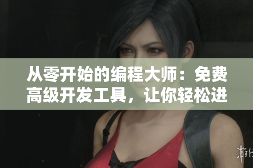 从零开始的编程大师：免费高级开发工具，让你轻松进阶！
