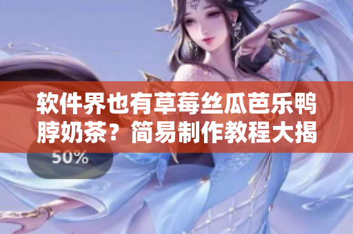 软件界也有草莓丝瓜芭乐鸭脖奶茶？简易制作教程大揭秘！