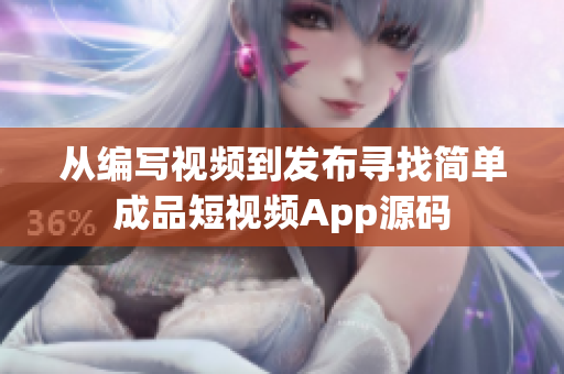 从编写视频到发布寻找简单成品短视频App源码