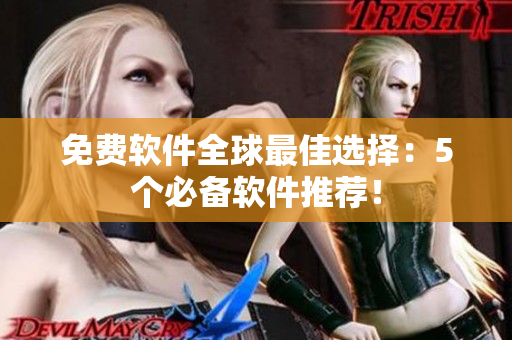免费软件全球最佳选择：5个必备软件推荐！