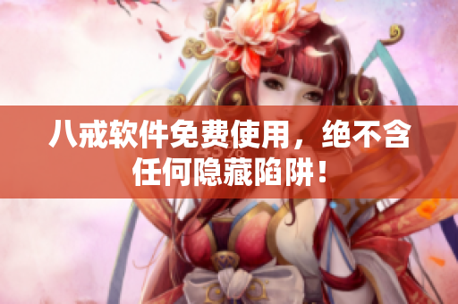 八戒软件免费使用，绝不含任何隐藏陷阱！