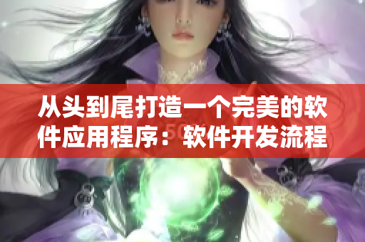 从头到尾打造一个完美的软件应用程序：软件开发流程详解