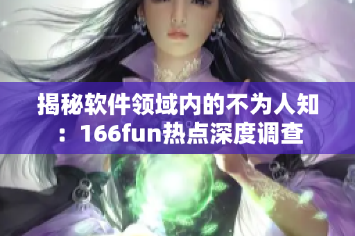 揭秘软件领域内的不为人知：166fun热点深度调查