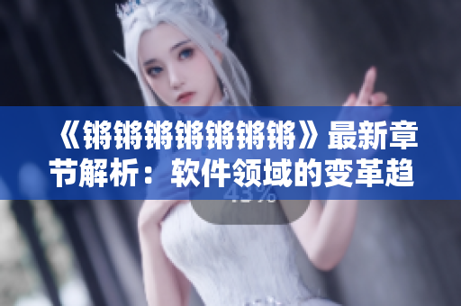《锵锵锵锵锵锵锵》最新章节解析：软件领域的变革趋势