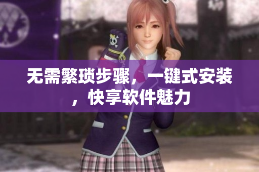 无需繁琐步骤，一键式安装，快享软件魅力