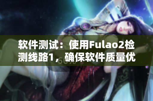软件测试：使用Fulao2检测线路1，确保软件质量优良