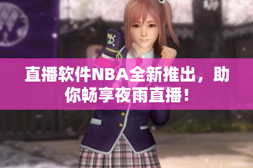 直播软件NBA全新推出，助你畅享夜雨直播！