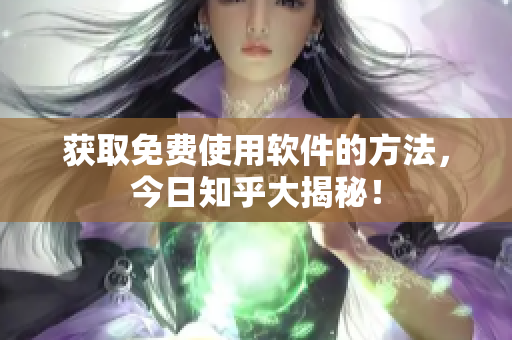 获取免费使用软件的方法，今日知乎大揭秘！