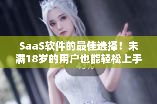 SaaS软件的最佳选择！未满18岁的用户也能轻松上手