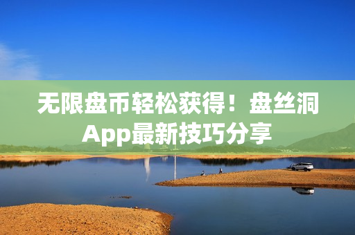 无限盘币轻松获得！盘丝洞App最新技巧分享