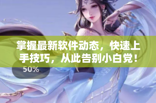 掌握最新软件动态，快速上手技巧，从此告别小白党！