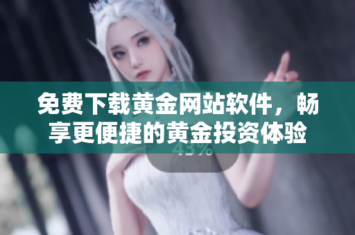 免费下载黄金网站软件，畅享更便捷的黄金投资体验