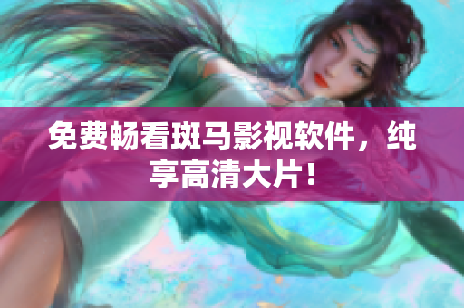 免费畅看斑马影视软件，纯享高清大片！