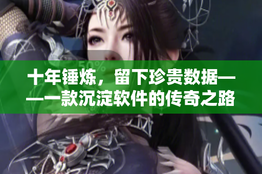 十年锤炼，留下珍贵数据——一款沉淀软件的传奇之路