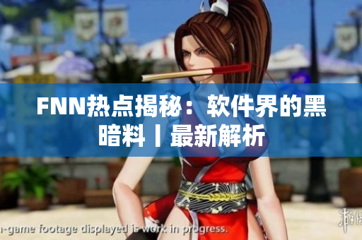 FNN热点揭秘：软件界的黑暗料丨最新解析